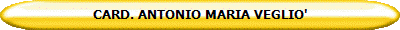 CARD. ANTONIO MARIA VEGLIO'