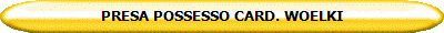 PRESA POSSESSO CARD. WOELKI