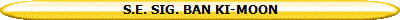 S.E. SIG. BAN KI-MOON