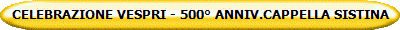 CELEBRAZIONE VESPRI - 500� ANNIV.CAPPELLA SISTINA